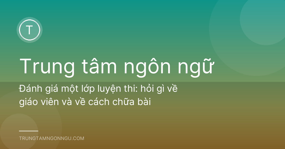 Đánh giá một lớp luyện thi: hỏi gì về giáo viên và về cách chữa bài