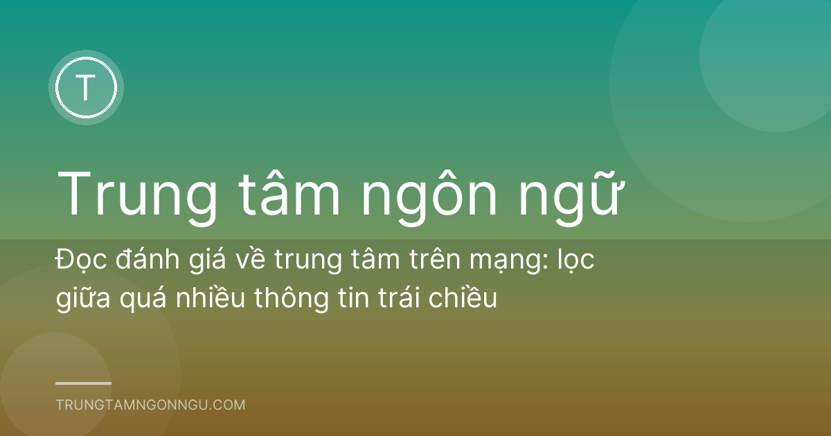 Đọc đánh giá về trung tâm trên mạng: lọc giữa quá nhiều thông tin trái chiều