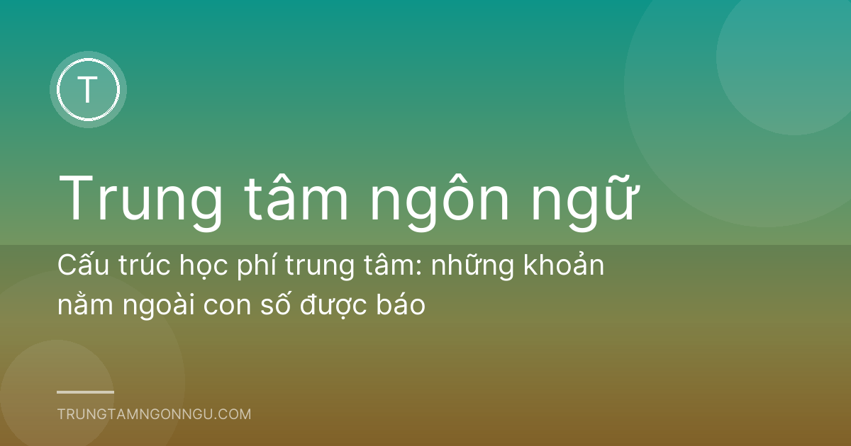 Cấu trúc học phí trung tâm: những khoản nằm ngoài con số được báo