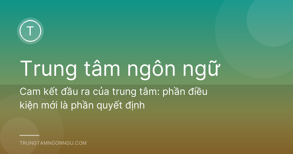 Cam kết đầu ra của trung tâm: phần điều kiện mới là phần quyết định