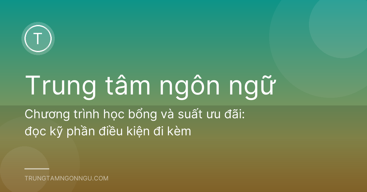 Chương trình học bổng và suất ưu đãi: đọc kỹ phần điều kiện đi kèm