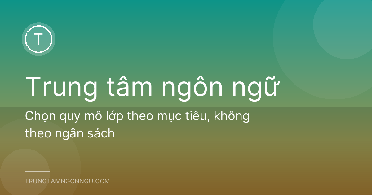 Chọn quy mô lớp theo mục tiêu, không theo ngân sách