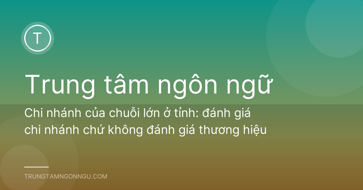 Chi nhánh của chuỗi lớn ở tỉnh: đánh giá chi nhánh chứ không đánh giá thương hiệu