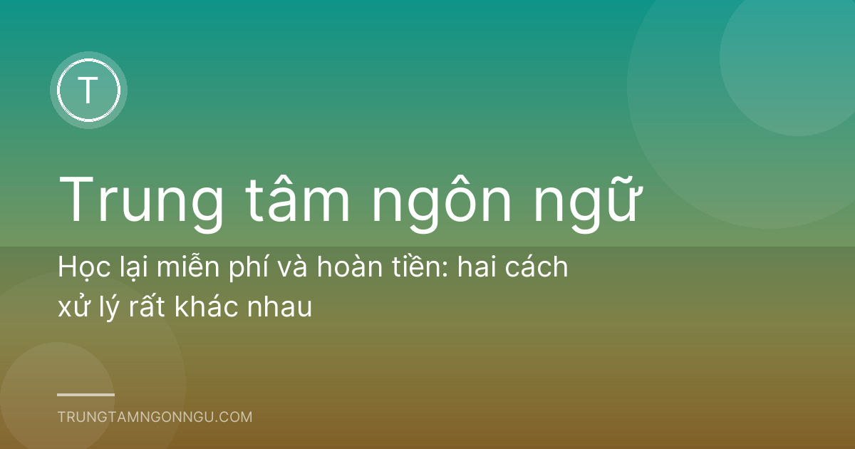 Học lại miễn phí và hoàn tiền: hai cách xử lý rất khác nhau