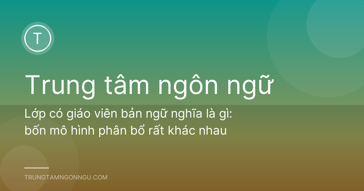Lớp có giáo viên bản ngữ nghĩa là gì: bốn mô hình phân bổ rất khác nhau