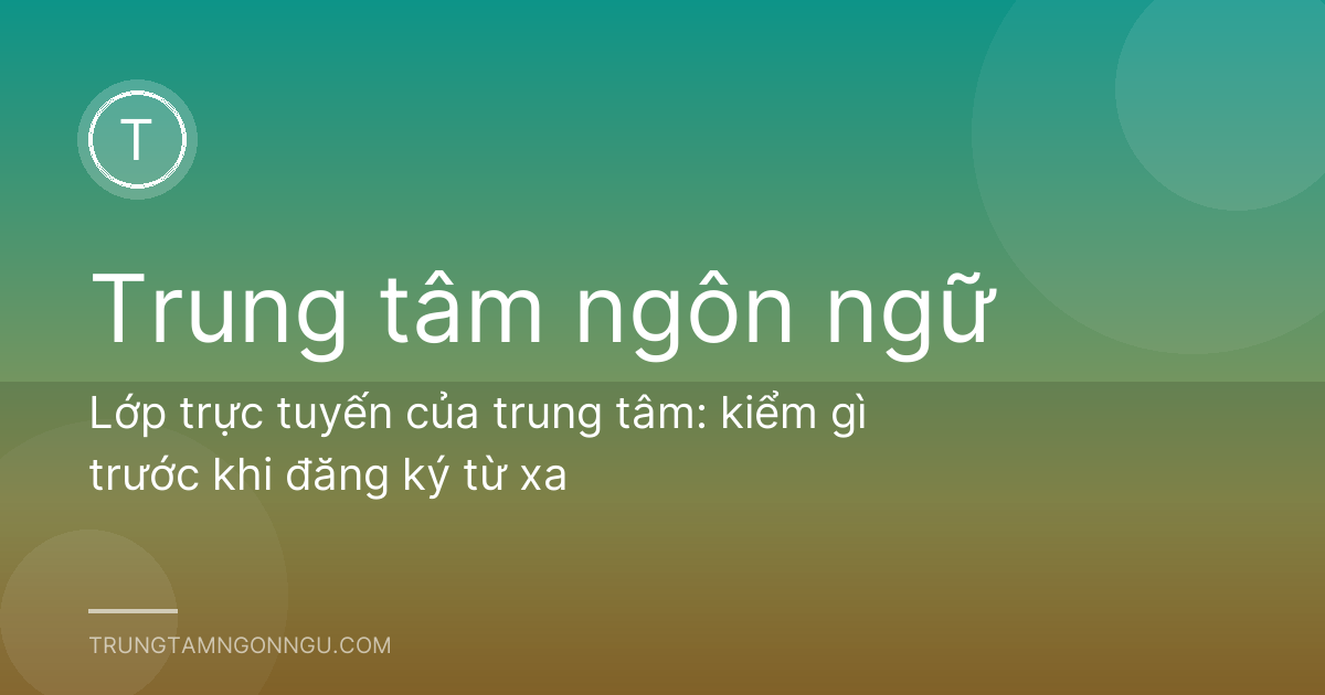 Lớp trực tuyến của trung tâm: kiểm gì trước khi đăng ký từ xa