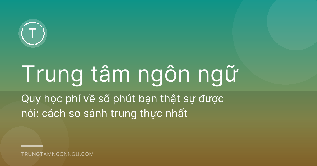 Quy học phí về số phút bạn thật sự được nói: cách so sánh trung thực nhất