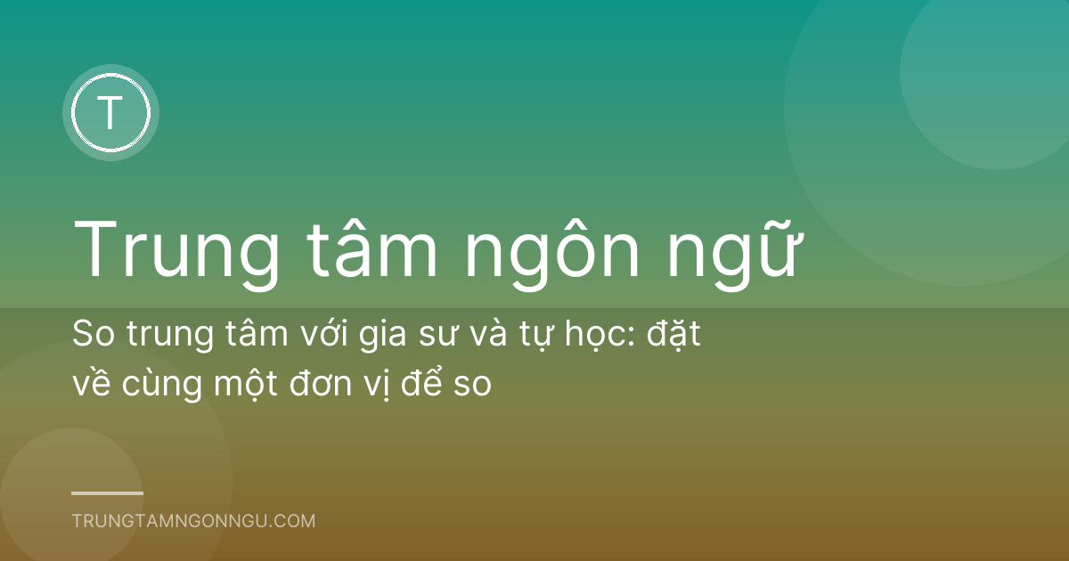 So trung tâm với gia sư và tự học: đặt về cùng một đơn vị để so