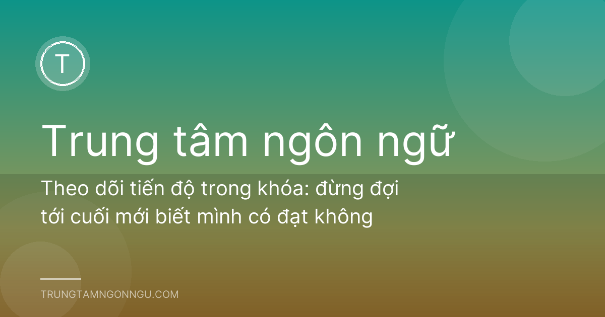 Theo dõi tiến độ trong khóa: đừng đợi tới cuối mới biết mình có đạt không