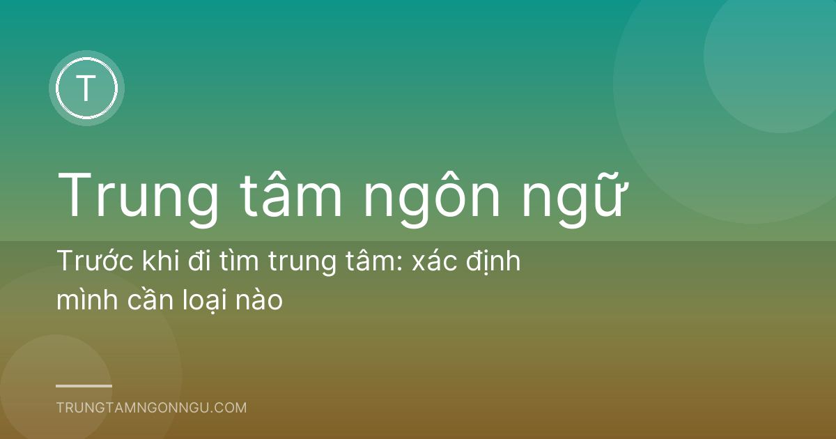 Trước khi đi tìm trung tâm: xác định mình cần loại nào