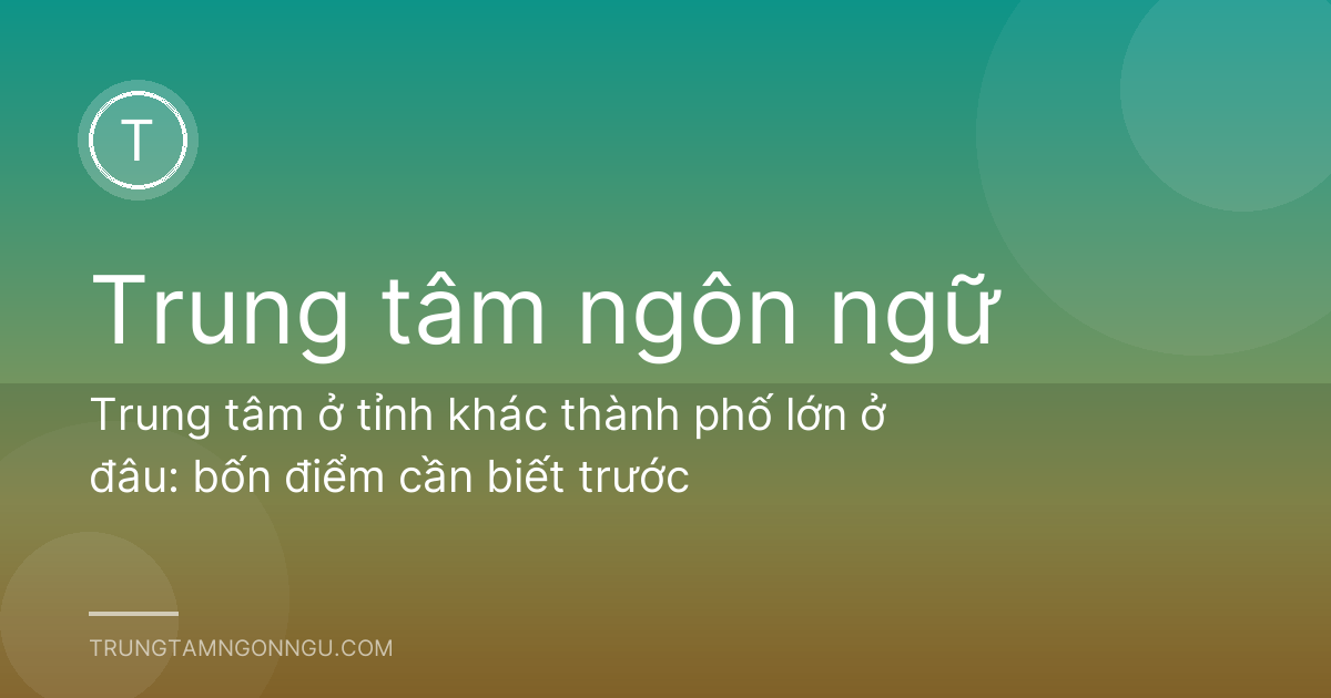 Trung tâm ở tỉnh khác thành phố lớn ở đâu: bốn điểm cần biết trước