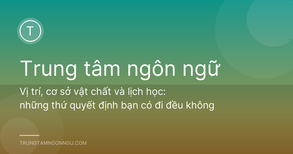 Vị trí, cơ sở vật chất và lịch học: những thứ quyết định bạn có đi đều không